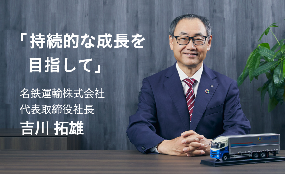 「持続的な成長を目指して」名鉄運輸株式会社　代表取締役社長 吉川 拓雄